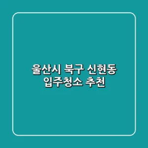 울산시 북구 신현동 입주청소 추천