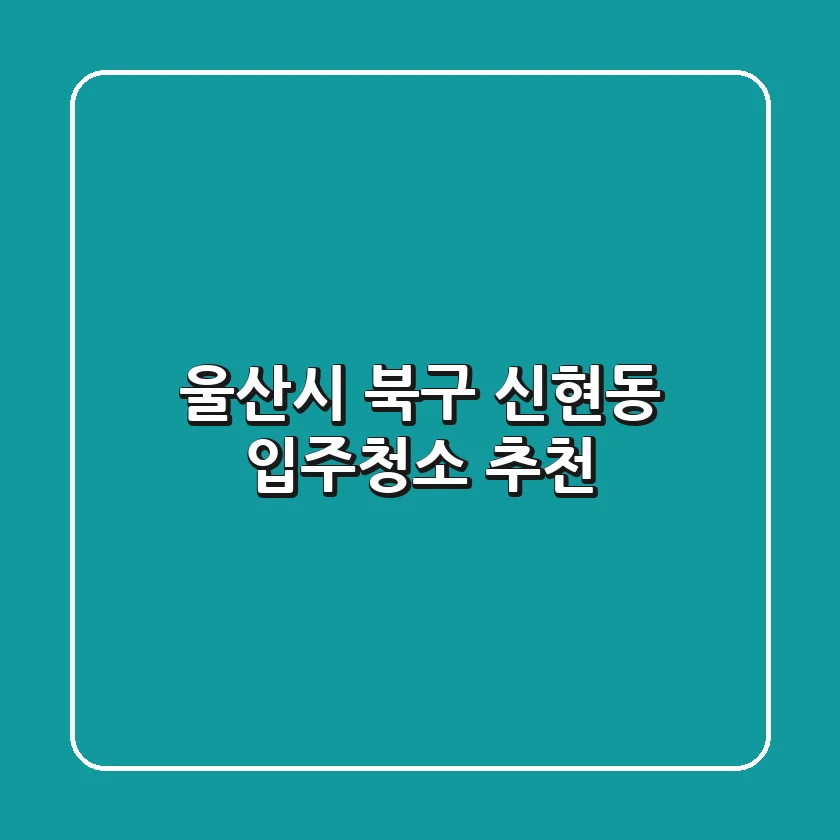 울산시 북구 신현동 입주청소 추천