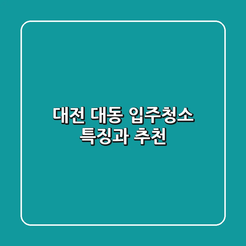 대전 대동 입주청소: 특징과 추천