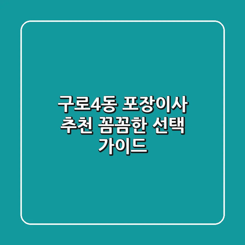 구로4동 포장이사 추천: 꼼꼼한 선택 가이드