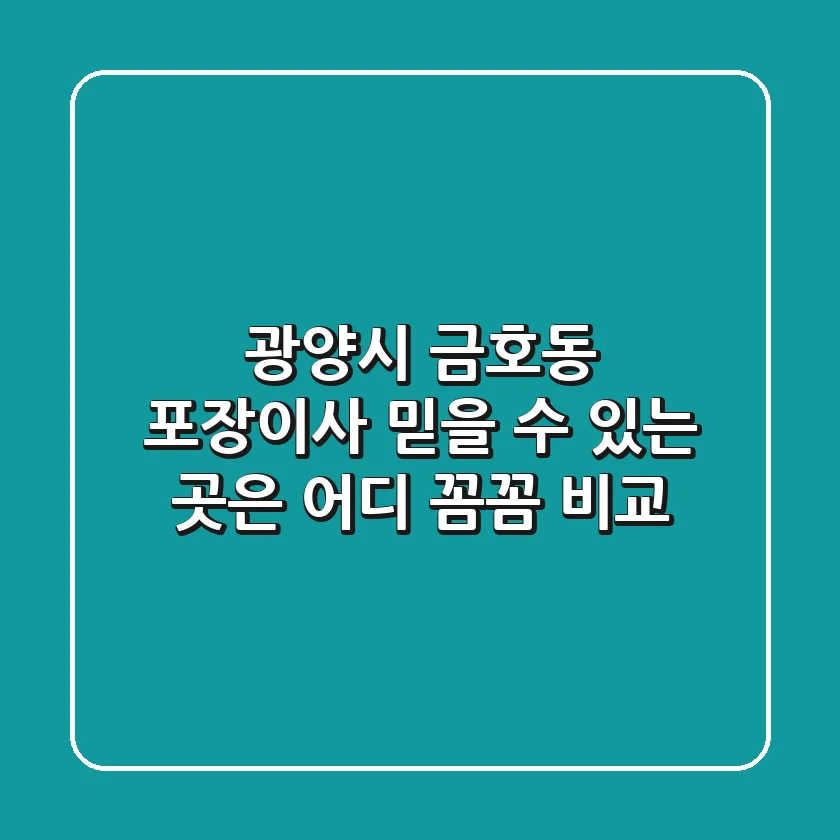 광양시 금호동 포장이사, 믿을 수 있는 곳은 어디? 꼼꼼 비교!