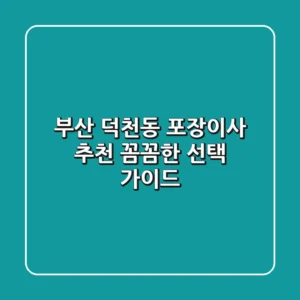 부산 덕천동 포장이사 추천, 꼼꼼한 선택 가이드