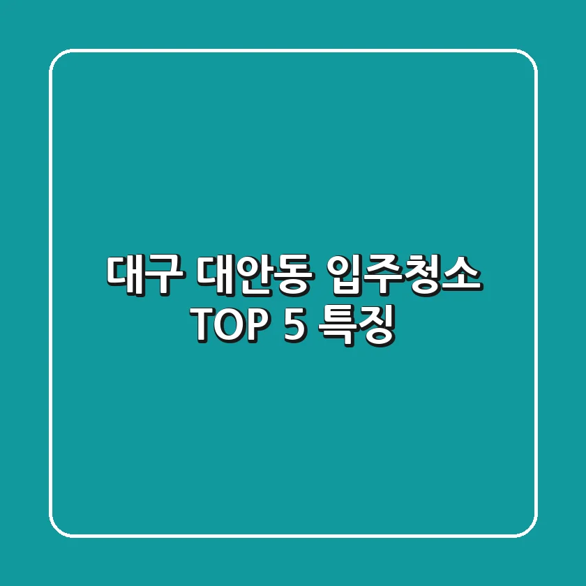 대구 대안동 입주청소 TOP 5 특징