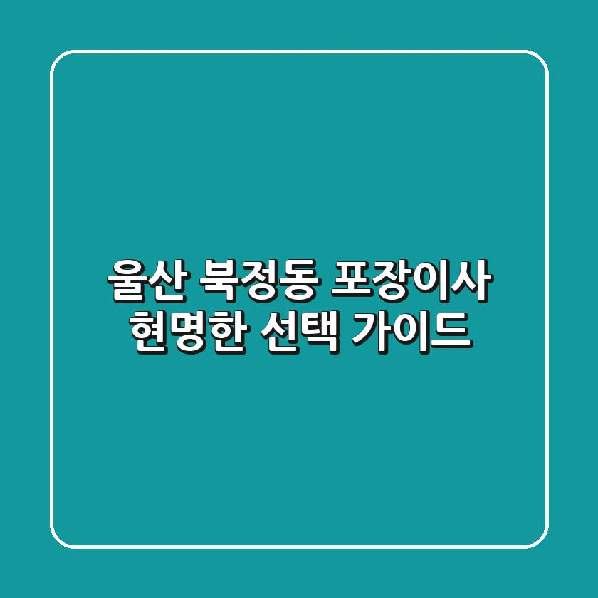울산 북정동 포장이사: 현명한 선택 가이드