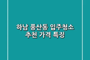 하남 풍산동 입주청소 추천 | 가격, 특징