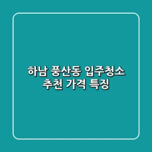 하남 풍산동 입주청소 추천 | 가격, 특징