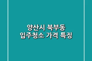 양산시 북부동 입주청소 가격 특징