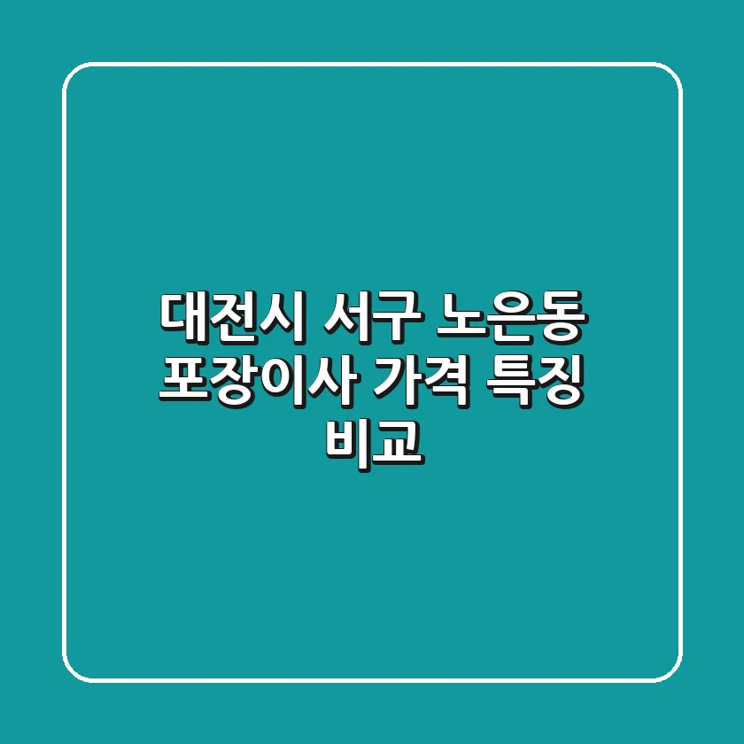 대전시 서구 노은동 포장이사 가격, 특징 비교