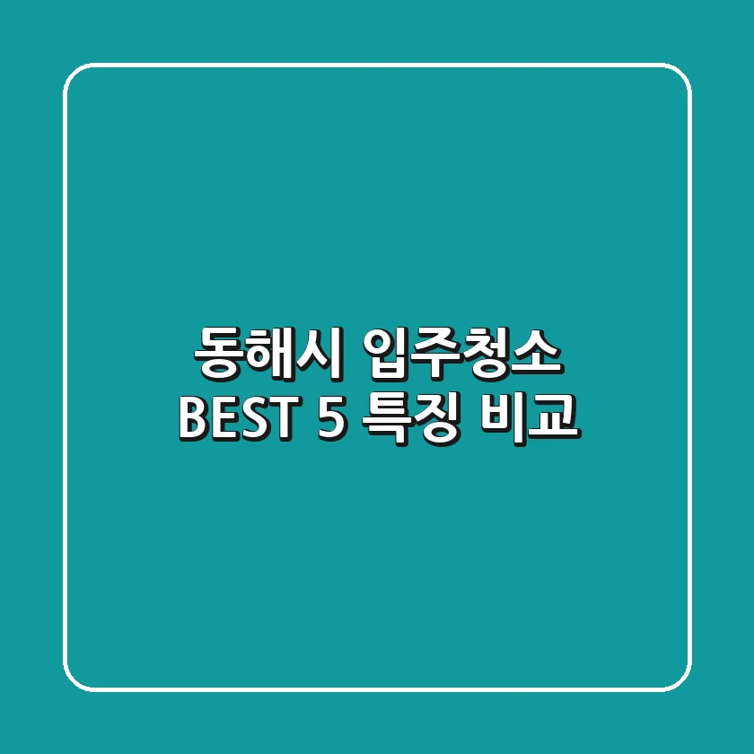 동해시 입주청소 BEST 5 특징 비교