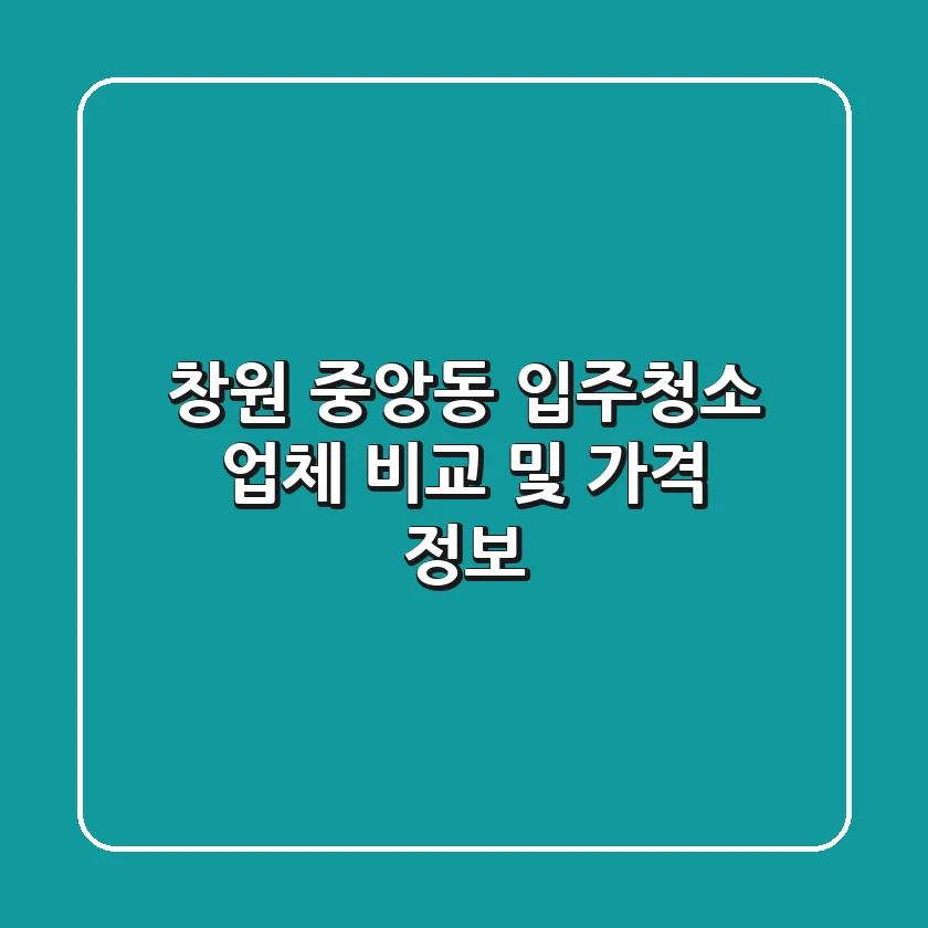 창원 중앙동 입주청소: 업체 비교 및 가격 정보
