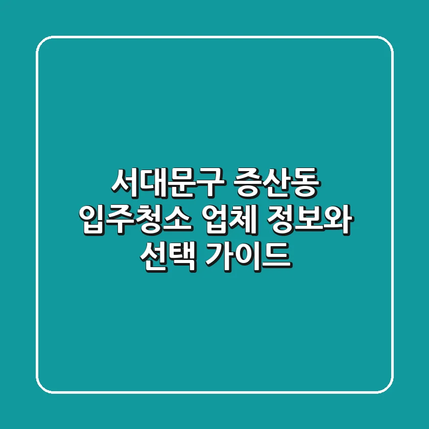 서대문구 증산동 입주청소: 업체 정보와 선택 가이드