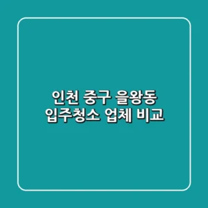 인천 중구 을왕동 입주청소 업체 비교