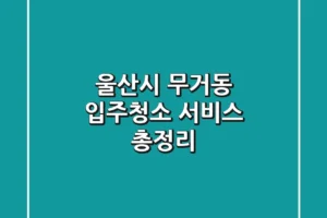 울산시 무거동 입주청소 서비스 총정리