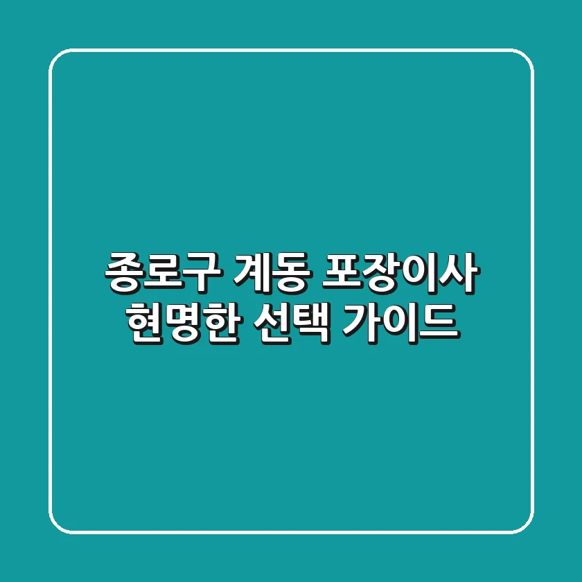 종로구 계동 포장이사, 현명한 선택 가이드