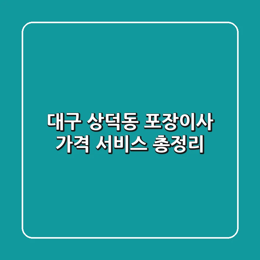 대구 상덕동 포장이사: 가격, 서비스 총정리