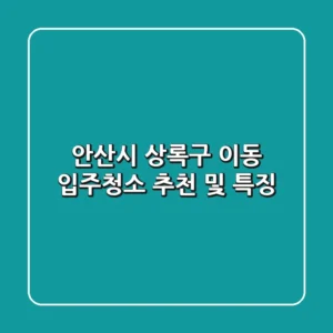 안산시 상록구 이동 입주청소 추천 및 특징