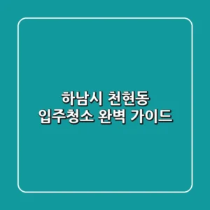 하남시 천현동 입주청소 완벽 가이드