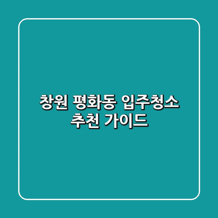 창원 평화동 입주청소 추천 가이드