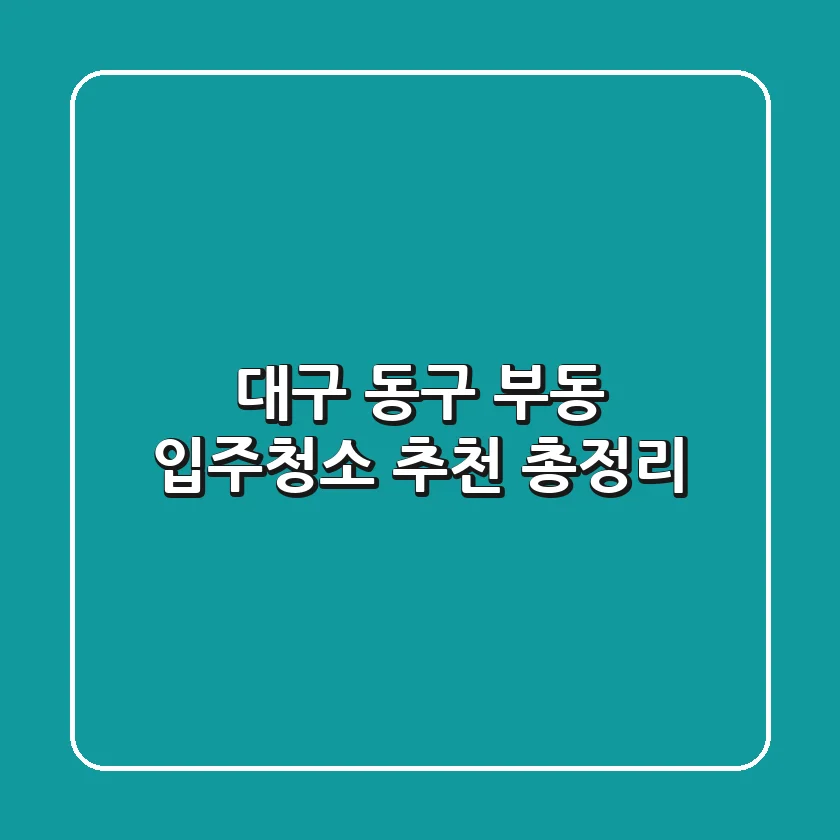 대구 동구 부동 입주청소 추천 총정리