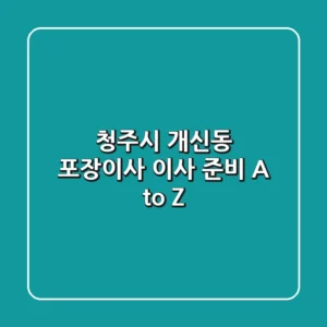 청주시 개신동 포장이사: 이사 준비 A to Z