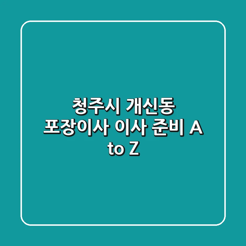 청주시 개신동 포장이사: 이사 준비 A to Z