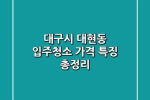대구시 대현동 입주청소 가격, 특징 총정리