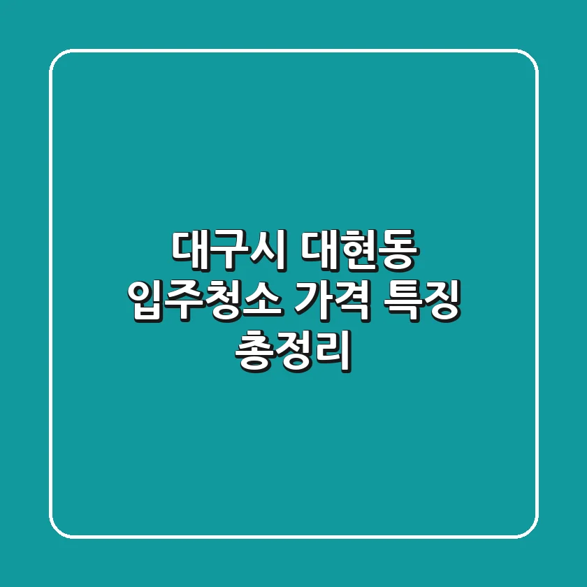 대구시 대현동 입주청소 가격, 특징 총정리