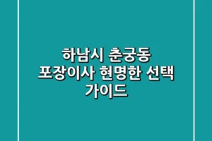 하남시 춘궁동 포장이사: 현명한 선택 가이드