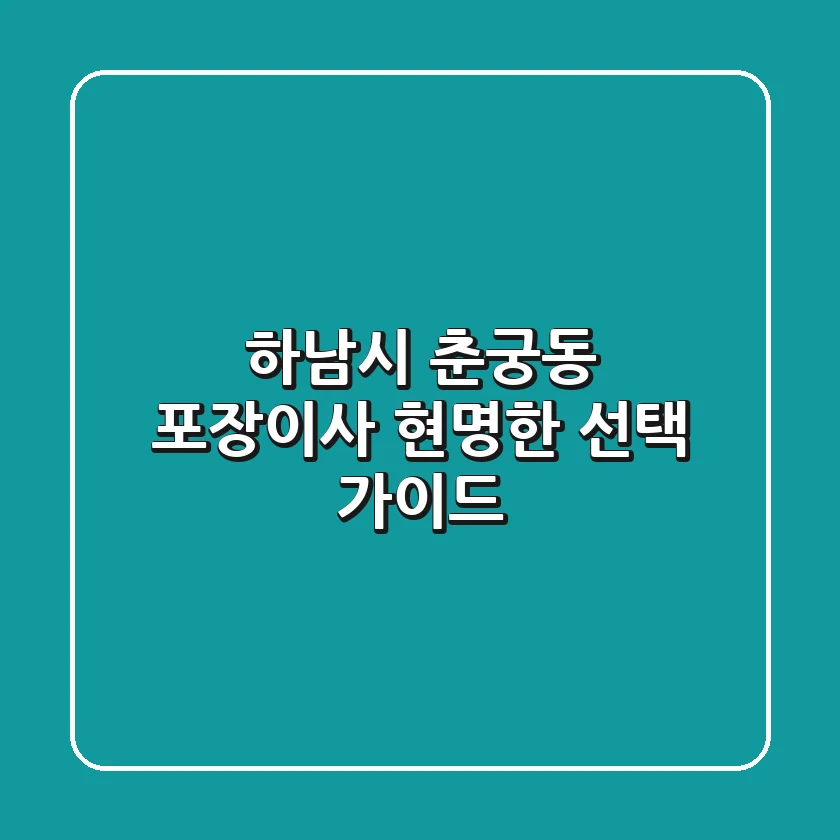하남시 춘궁동 포장이사: 현명한 선택 가이드