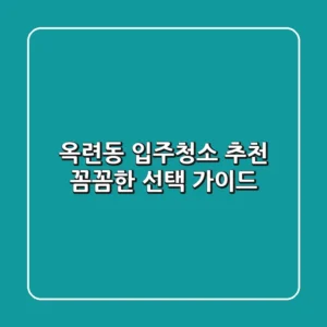 옥련동 입주청소 추천: 꼼꼼한 선택 가이드