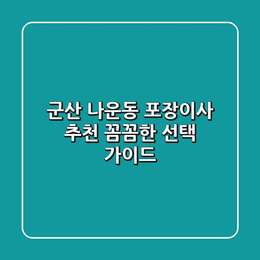 군산 나운동 포장이사 추천: 꼼꼼한 선택 가이드