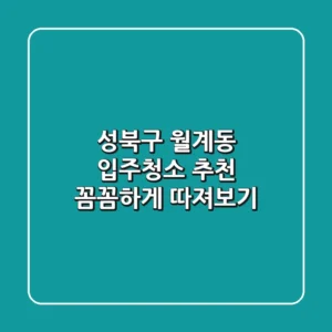 성북구 월계동 입주청소 추천: 꼼꼼하게 따져보기