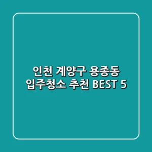 인천 계양구 용종동 입주청소 추천 BEST 5