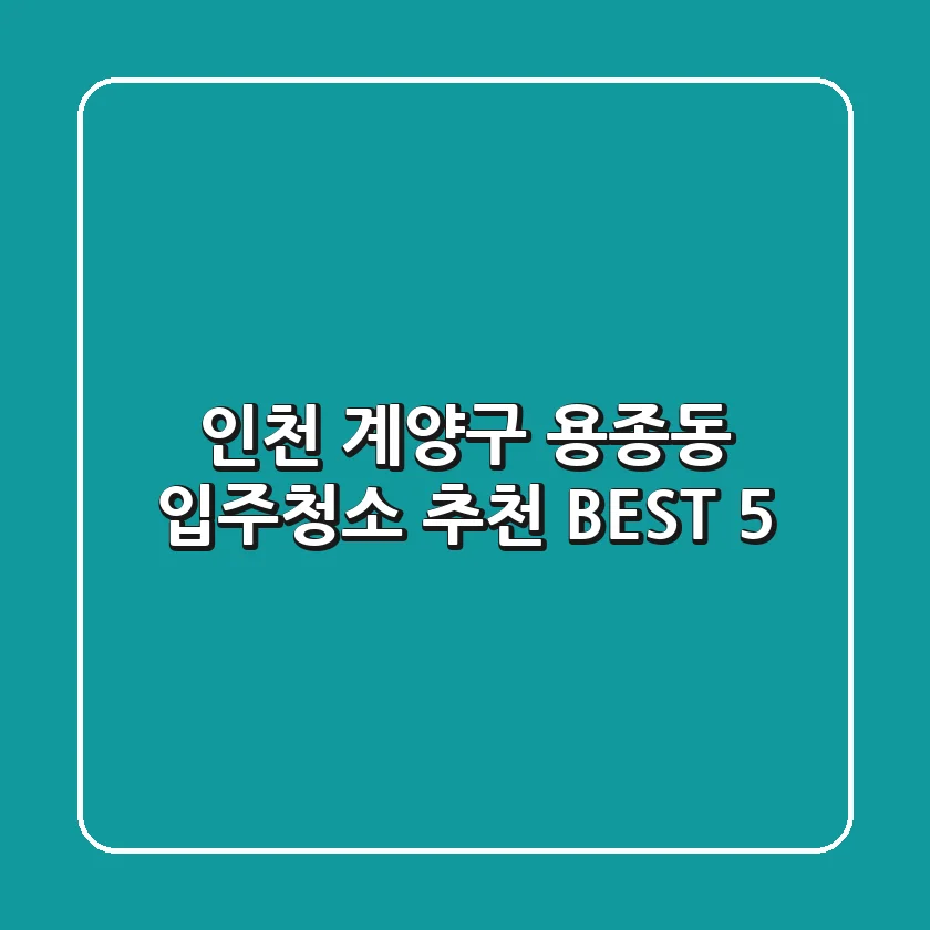 인천 계양구 용종동 입주청소 추천 BEST 5