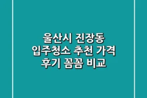 울산시 진장동 입주청소 추천: 가격, 후기 꼼꼼 비교