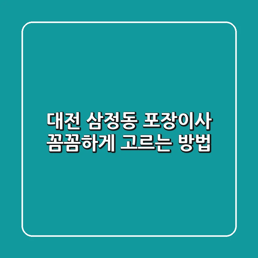 대전 삼정동 포장이사, 꼼꼼하게 고르는 방법