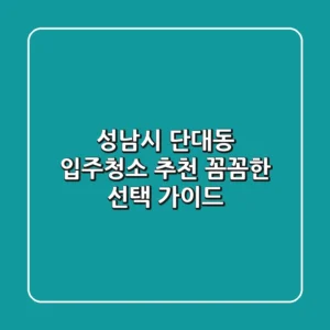 성남시 단대동 입주청소 추천: 꼼꼼한 선택 가이드