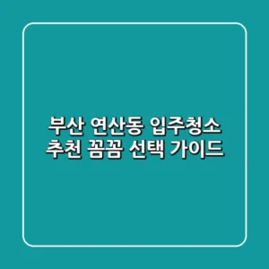 부산 연산동 입주청소 추천: 꼼꼼 선택 가이드