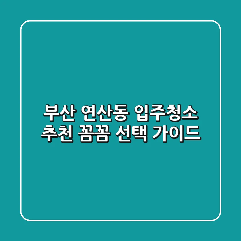 부산 연산동 입주청소 추천: 꼼꼼 선택 가이드