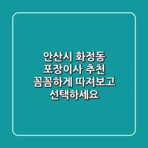 안산시 화정동 포장이사 추천: 꼼꼼하게 따져보고 선택하세요!
