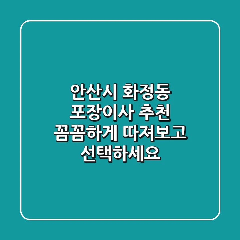 안산시 화정동 포장이사 추천: 꼼꼼하게 따져보고 선택하세요!