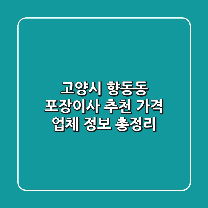 고양시 향동동 포장이사 추천: 가격 & 업체 정보 총정리