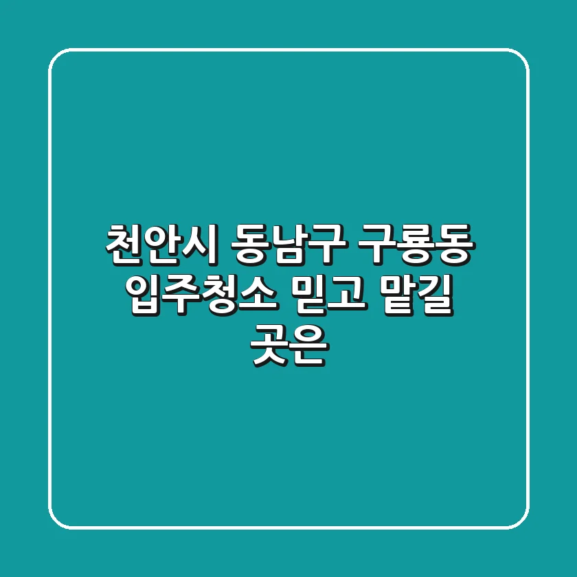 천안시 동남구 구룡동 입주청소, 믿고 맡길 곳은?