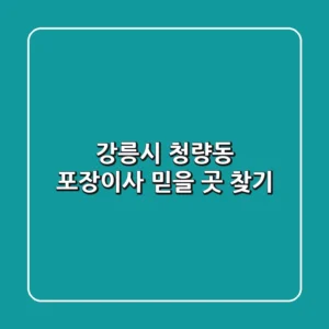 강릉시 청량동 포장이사, 믿을 곳 찾기!