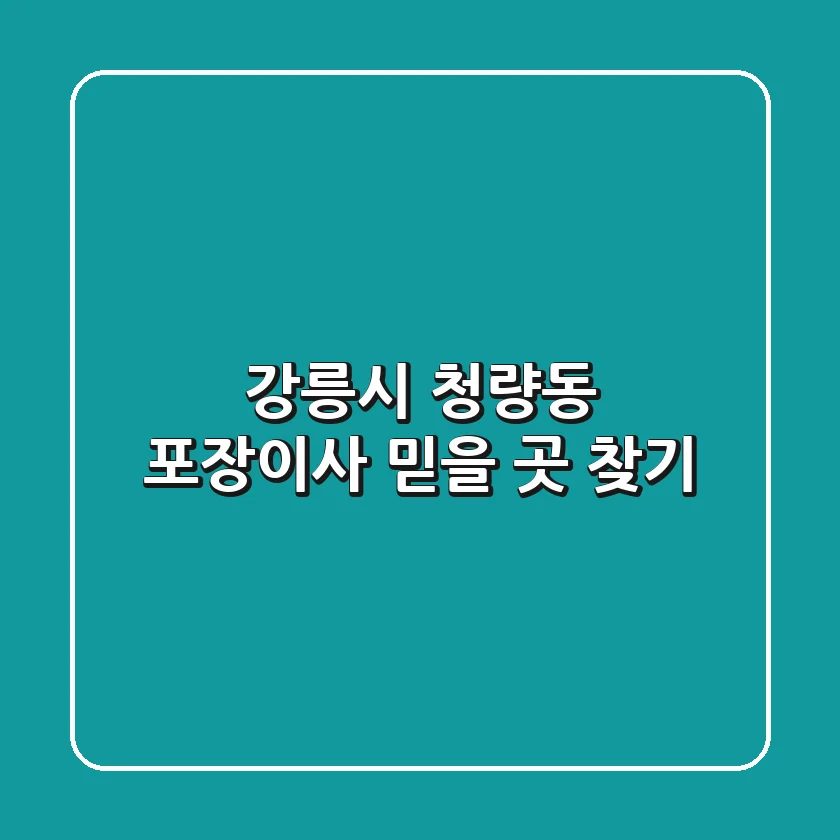 강릉시 청량동 포장이사, 믿을 곳 찾기!