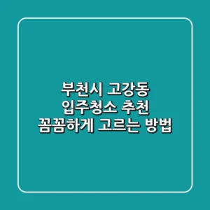 부천시 고강동 입주청소 추천: 꼼꼼하게 고르는 방법