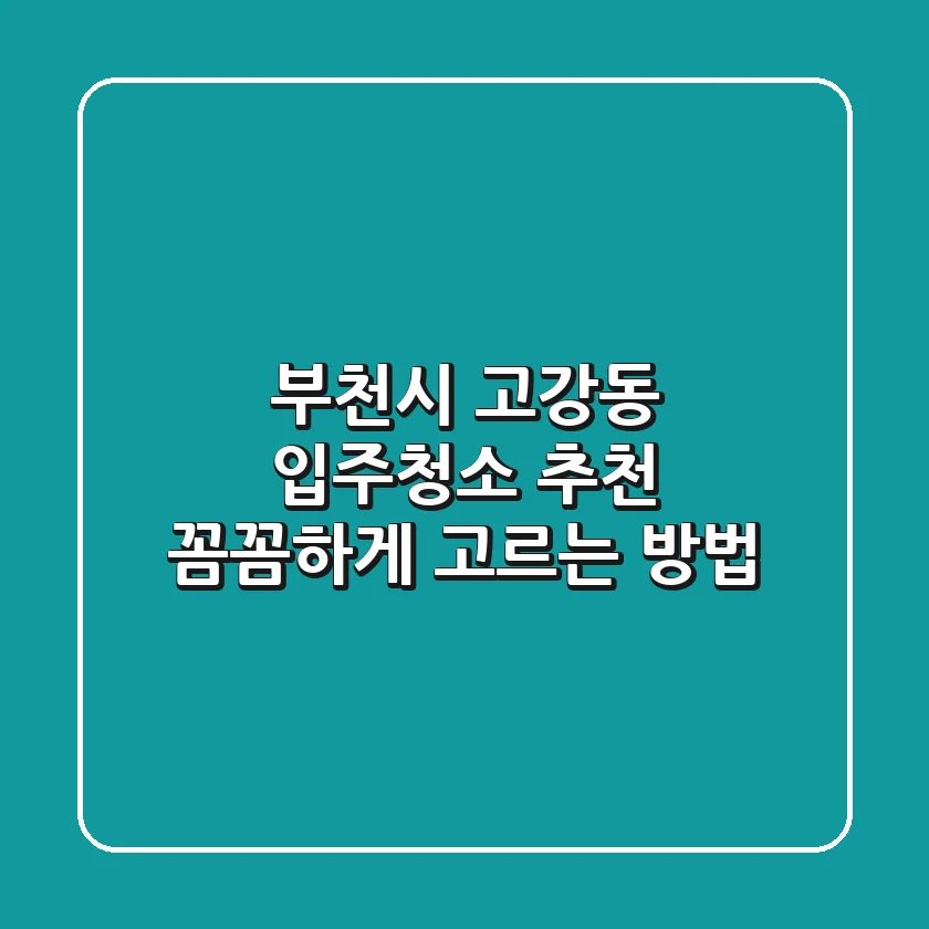 부천시 고강동 입주청소 추천: 꼼꼼하게 고르는 방법