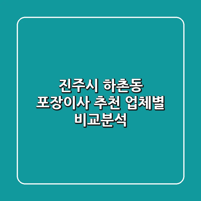 진주시 하촌동 포장이사 추천: 업체별 비교분석