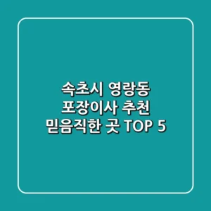속초시 영랑동 포장이사 추천 | 믿음직한 곳 TOP 5