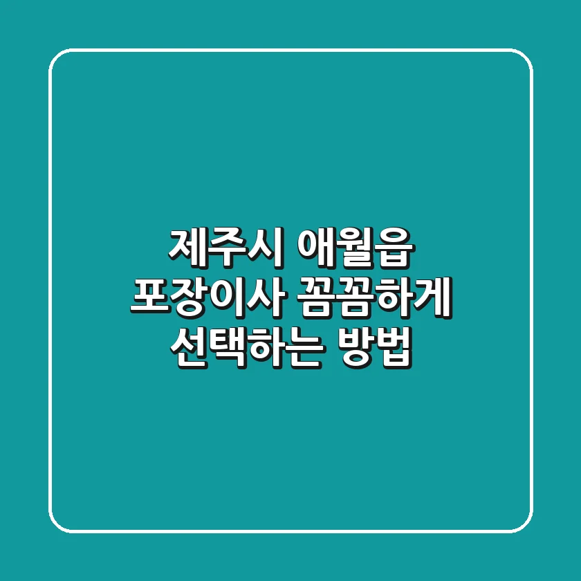 제주시 애월읍 포장이사, 꼼꼼하게 선택하는 방법